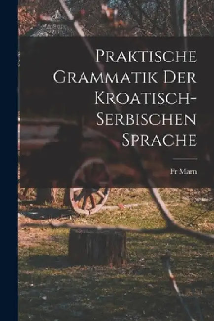 Praktische Grammatik der Kroatisch- Serbischen Sprache by Marn
