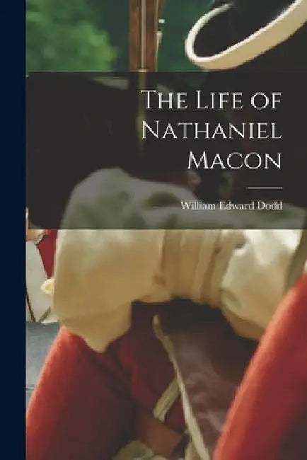 The Life of Nathaniel Macon by William Edward Dodd