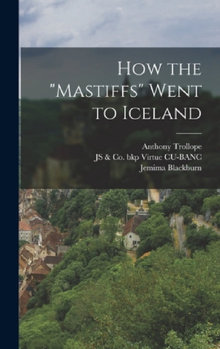 How the "Mastiffs" Went to Iceland by Anthony Trollope, Jemima Blackburn, Js &. Co Bkp Virtue Cu-Banc