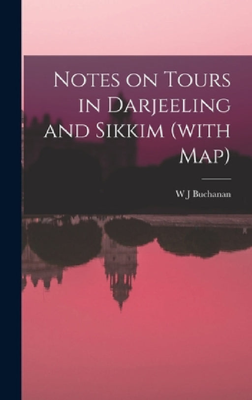 Notes on Tours in Darjeeling and Sikkim (with map) by W. J. Buchanan