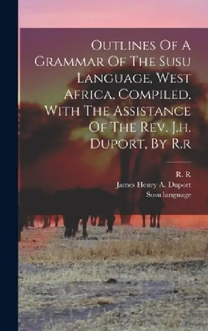 Outlines Of A Grammar Of The Susu Language, West Africa, Compiled, With The Assistance Of The Rev. J.h. Duport, By R.r by R. R