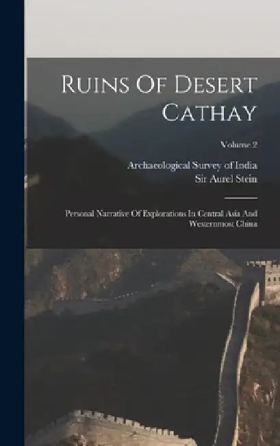 Ruins Of Desert Cathay: Personal Narrative Of Explorations In Central Asia And Westernmost China; Volume 2 by Aurel Stein