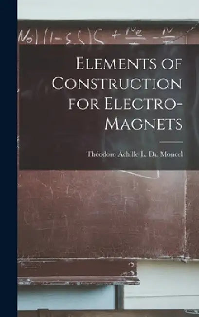 Elements of Construction for Electro-Magnets by Théodore Achille L. Du Moncel