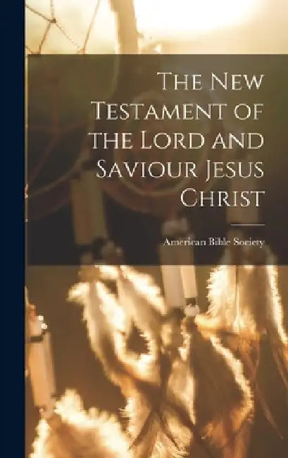 The New Testament of the Lord and Saviour Jesus Christ by American Bible Society