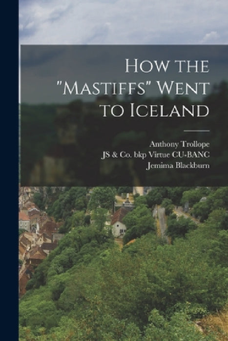 How the "Mastiffs" Went to Iceland by Anthony Trollope, Jemima Blackburn, Js &. Co Bkp Virtue Cu-Banc