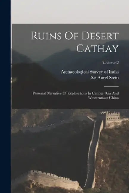 Ruins Of Desert Cathay: Personal Narrative Of Explorations In Central Asia And Westernmost China; Volume 2 by Aurel Stein