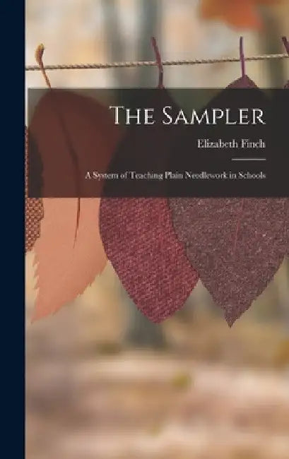The Sampler: A System of Teaching Plain Needlework in Schools by Elizabeth Finch