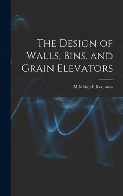 The Design of Walls, Bins, and Grain Elevators by Milo Smith Ketchum