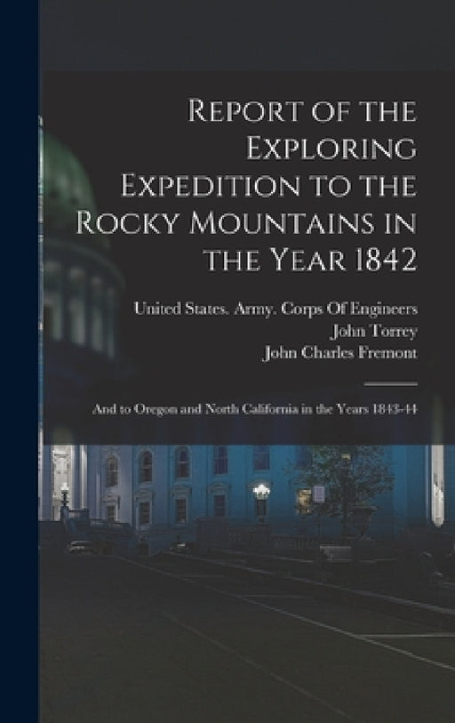 Report of the Exploring Expedition to the Rocky Mountains in the Year 1842: And to Oregon and North California in the Years 1843-44 by John Charles Fremont, James Hall, John Torrey
