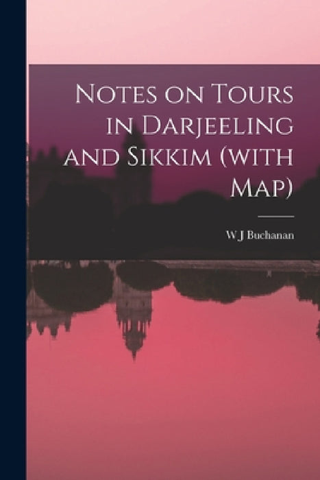 Notes on Tours in Darjeeling and Sikkim (with map) by W. J. Buchanan