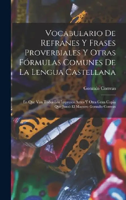 Vocabulario De Refranes Y Frases Proverbiales Y Otras Fórmulas Comunes De La Lengua Castellana: En Que Van Todos Los Impresos Antes Y Otra Gran Copia by Gonzalo Correas