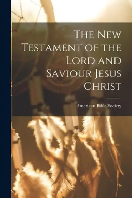 The New Testament of the Lord and Saviour Jesus Christ by American Bible Society
