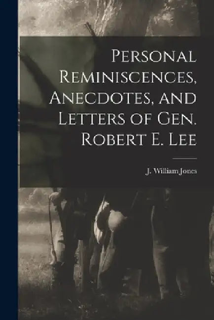 Personal Reminiscences, Anecdotes, and Letters of Gen. Robert E. Lee by Jones J. William (John William)