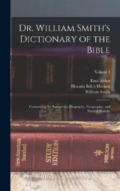 Dr. William Smith's Dictionary of the Bible: Comprising Its Antiquities, Biography, Geography, and Natural History; Volume 4 by Horatio Balch Hackett