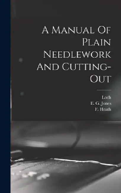 A Manual Of Plain Needlework And Cutting-out by E. G. Jones