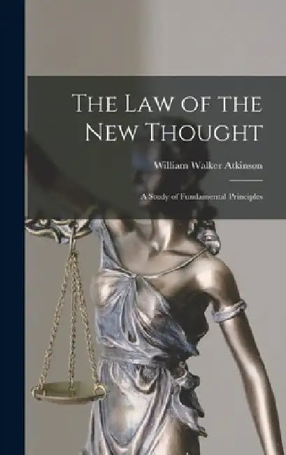 The Law of the New Thought: A Study of Fundamental Principles by William Walker Atkinson