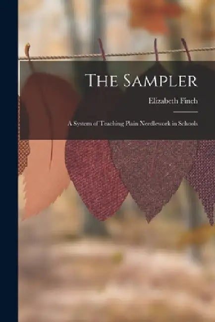 The Sampler: A System of Teaching Plain Needlework in Schools by Elizabeth Finch