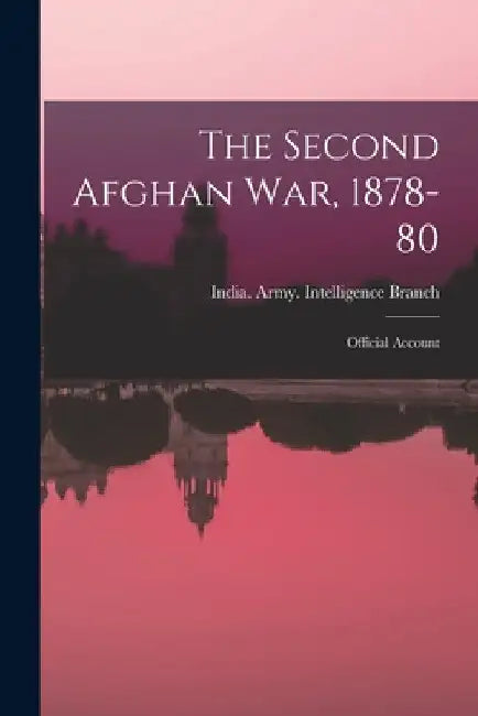 The Second Afghan War, 1878-80: Official Account by India Army Intelligence Branch