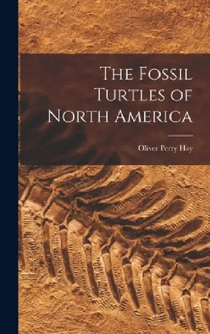 The Fossil Turtles of North America by Oliver Perry Hay
