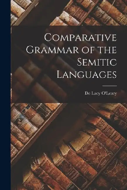Comparative Grammar of the Semitic Languages by De Lacy O'Leary