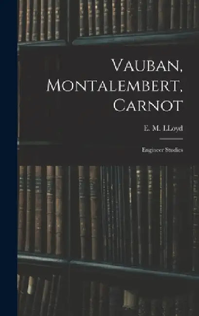 Vauban, Montalembert, Carnot: Engineer Studies by E. M. Lloyd