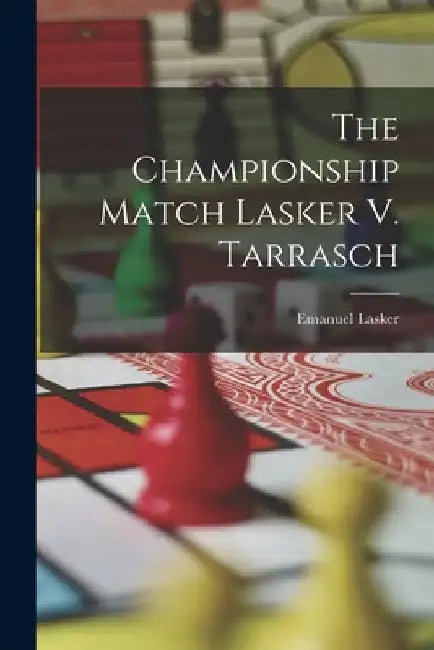 The Championship Match Lasker V. Tarrasch by Emanuel Lasker