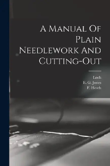 A Manual Of Plain Needlework And Cutting-out by E. G. Jones