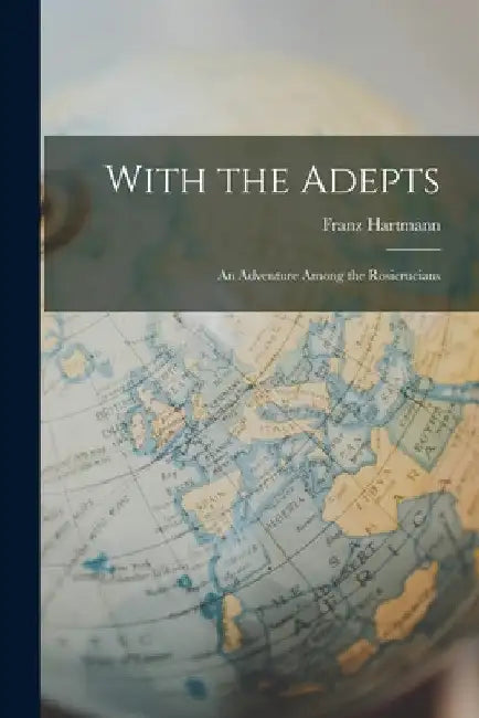 With the Adepts: An Adventure Among the Rosicrucians by Franz Hartmann