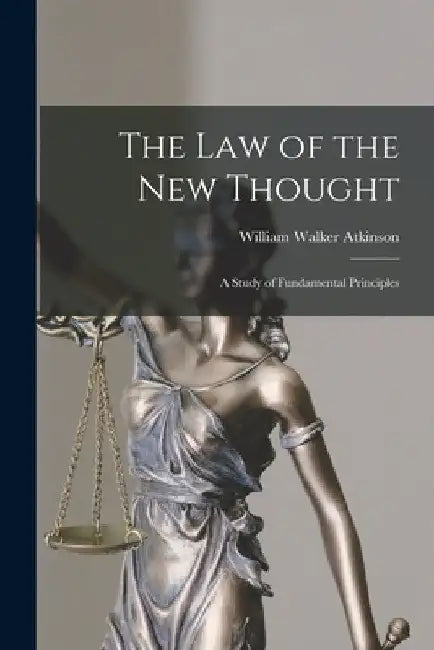 The Law of the New Thought: A Study of Fundamental Principles by William Walker Atkinson