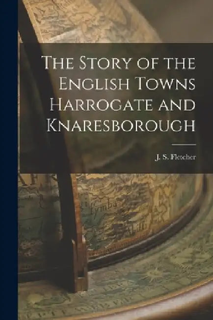 The Story of the English Towns Harrogate and Knaresborough by J. S. Fletcher