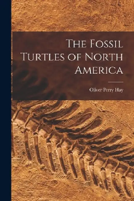 The Fossil Turtles of North America by Oliver Perry Hay