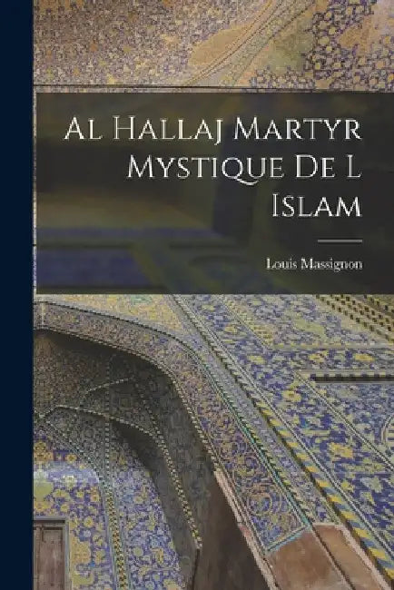 Al Hallaj Martyr Mystique De L Islam by Louis Massignon