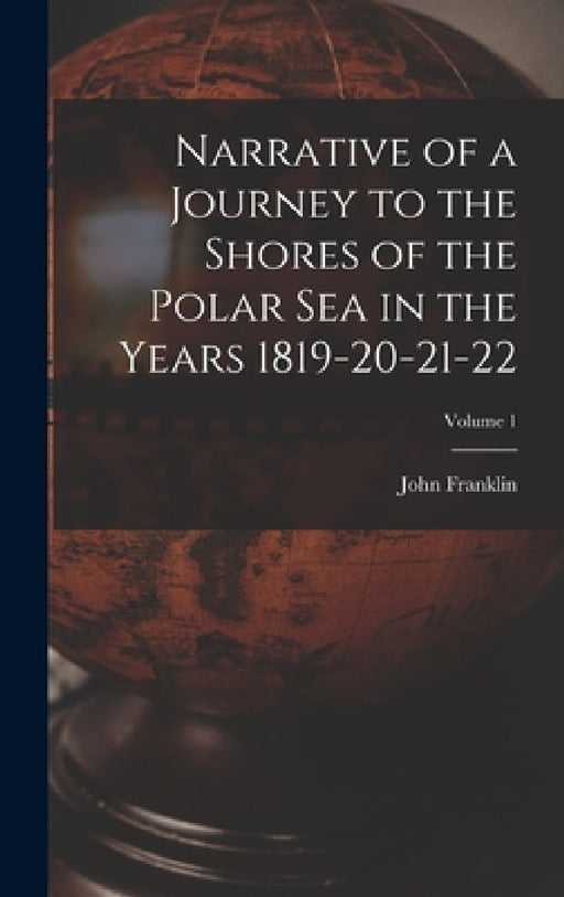 Narrative of a Journey to the Shores of the Polar Sea in the Years 1819-20-21-22; Volume 1 by John Franklin