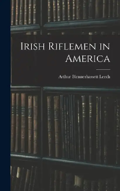 Irish Riflemen in America by Arthur Blennerhassett Leech