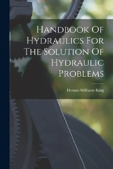 Handbook Of Hydraulics For The Solution Of Hydraulic Problems by Horace Williams King