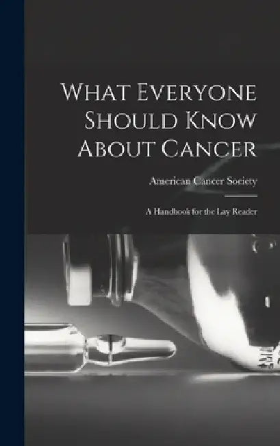 What Everyone Should Know About Cancer: A Handbook for the Lay Reader by American Cancer Society
