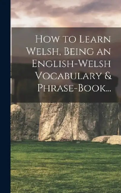 How to Learn Welsh, Being an English-Welsh Vocabulary & Phrase-Book... by Anonymous