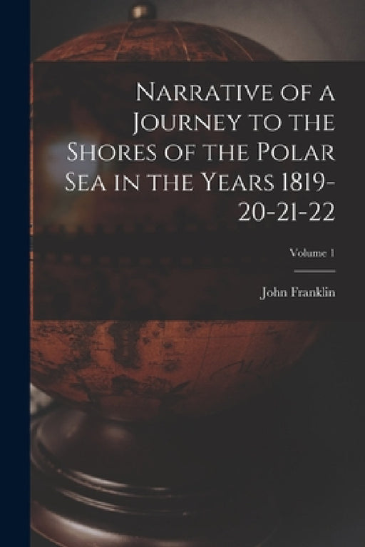 Narrative of a Journey to the Shores of the Polar Sea in the Years 1819-20-21-22; Volume 1 by John Franklin