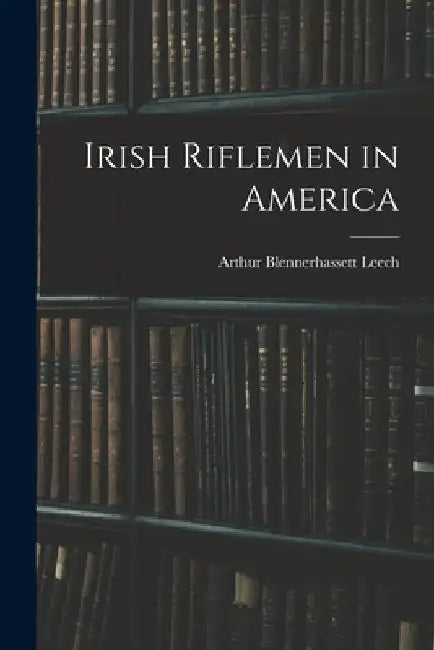 Irish Riflemen in America by Arthur Blennerhassett Leech
