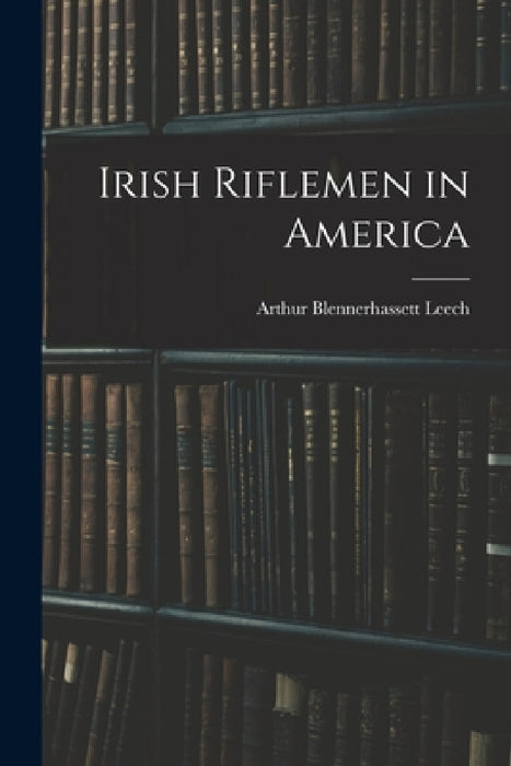 Irish Riflemen in America by Arthur Blennerhassett Leech