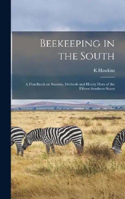 Beekeeping in the South; a Handbook on Seasons, Methods and Honey Flora of the Fifteen Southern States by K. Hawkins