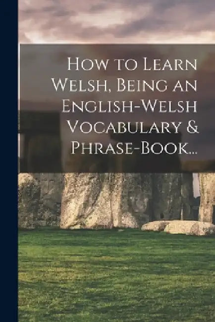How to Learn Welsh, Being an English-Welsh Vocabulary & Phrase-Book... by Anonymous