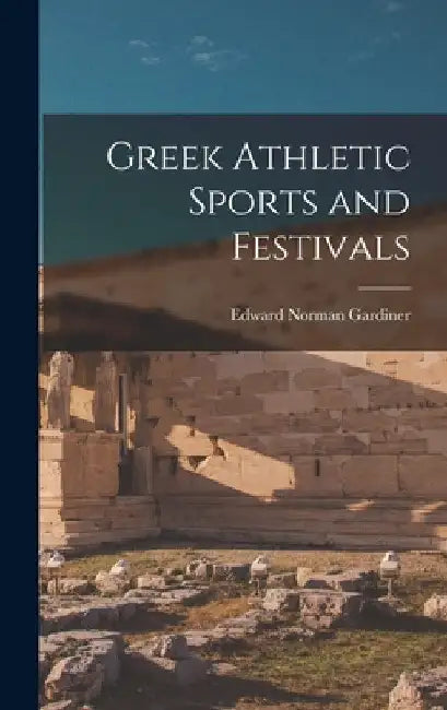 Greek Athletic Sports and Festivals by Edward Norman Gardiner