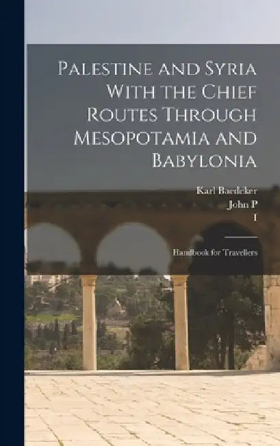 Palestine and Syria With the Chief Routes Through Mesopotamia and Babylonia; Handbook for Travellers by Albert Socin