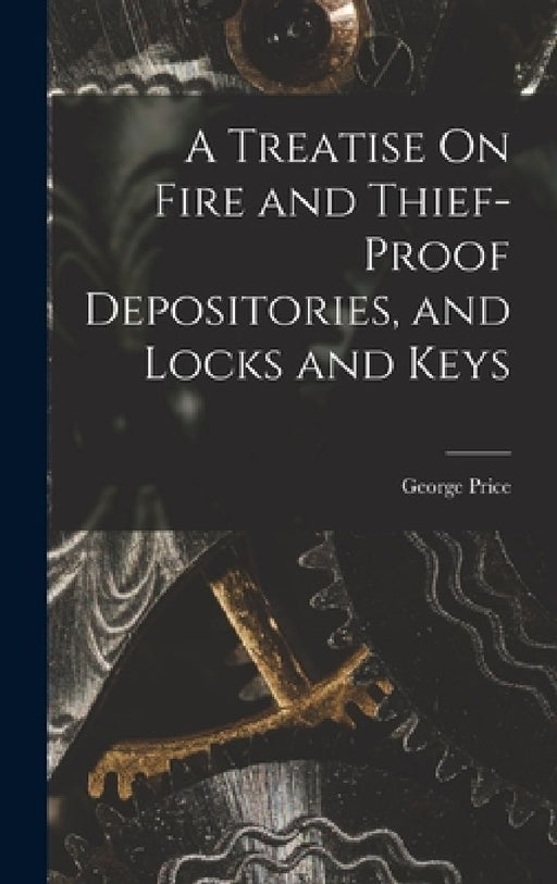 A Treatise On Fire and Thief-Proof Depositories, and Locks and Keys by George Price