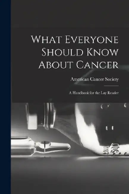 What Everyone Should Know About Cancer: A Handbook for the Lay Reader by American Cancer Society