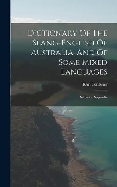 Dictionary Of The Slang-english Of Australia, And Of Some Mixed Languages: With An Appendix by Karl Lentzner