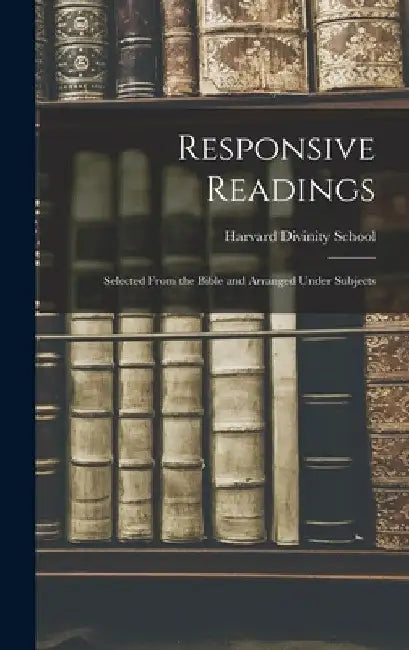 Responsive Readings: Selected From the Bible and Arranged Under Subjects by Harvard Divinity School
