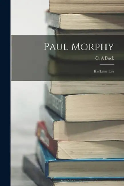 Paul Morphy: His Later Life by Buck C. A