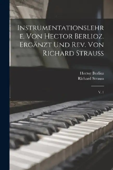 Instrumentationslehre, von Hector Berlioz. Ergänzt und rev. von Richard Strauss: V. 1 by Hector Berlioz